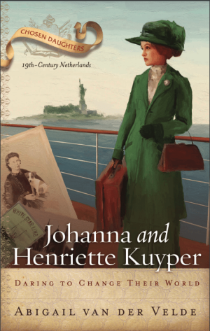 Johanna and Henriette Kuyper: Daring to Change Their World (Chosen Daughters)