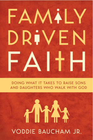 Family Driven Faith: Doing What It Takes to Raise Sons and Daughters Who Walk with God
