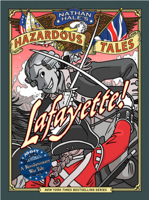 Lafayette! (Nathan Hale's Hazardous Tales #8): A Revolutionary War Tale