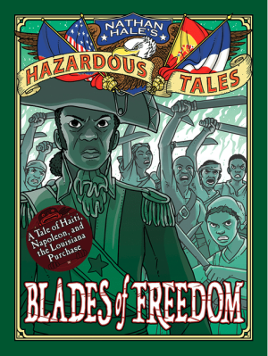 Blades of Freedom (Nathan Hale's Hazardous Tales #10): A Tale of Haiti, Napoleon, and the Louisiana Purchase: A Louisiana Purchase Tale