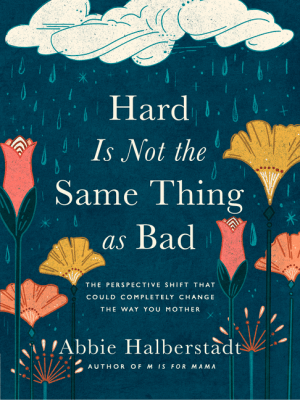 Hard Is Not the Same Thing as Bad: The Perspective Shift That Could Completely Change the Way You Mother