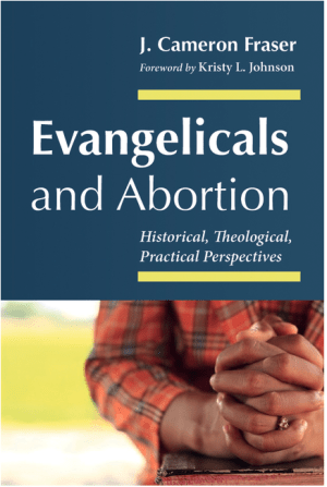 Evangelicals and Abortion: Historical, Theological, Practical Perspectives